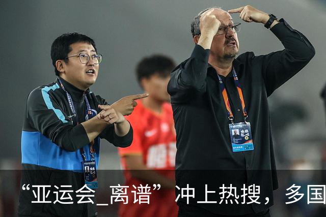 “亚运会 离谱”冲上热搜，多国代表队落地被困机场数小时，不同队伍住宿条件差别很大，国乒住邮轮往返赛场需3小时，中国男篮入住集装箱房