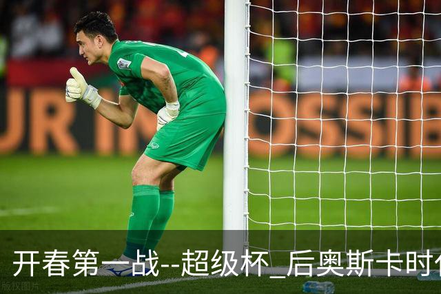 开春第一战--超级杯 后奥斯卡时代首场上海德比